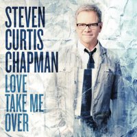 Love Take Me Over專輯_Steven Curtis ChapmaLove Take Me Over最新專輯