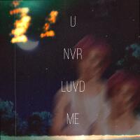 U NVR LUVD ME