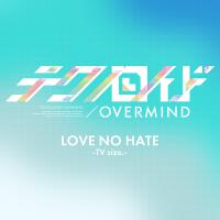 LOVE NO HATE -TV size.- (TVアニメ「テクノロイド オーバーマインド」オープニングテーマ)