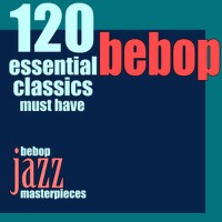 120 Essential Bebop Classics Must Have (Bebop Jazz